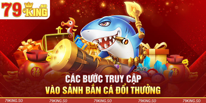 Các bước truy cập vào sảnh bắn cá đổi thưởng